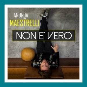 ANDREA MAESTRELLI - NON E' VERO