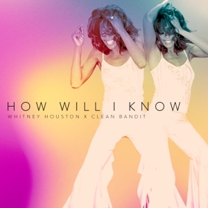 WHITNEY HOUSTON · CLEAN BANDIT - HOW WILL I KNOW